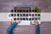杀手五赦免通关攻略,复仇者无限连环杀手锏,避开攻略及通关技巧!