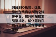 网站SEO托管,优化您的在线商店和社交媒体平台,提升网站搜索引擎排名,优化您的在线商店和社交媒体平台策略 网站SEO托管,优化您的在线商店和社交媒体平台,提升网站搜索引擎排名,优化您的在线商店和社交媒体平台策略