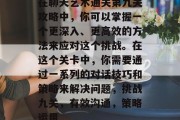 在聊天艺术通关第九关攻略中,你可以掌握一个更深入、更高效的方法来应对这个挑战。在这个关卡中,你需要通过一系列的对话技巧和策略来解决问题,挑战九关,有效沟通,策略运用 在聊天艺术通关第九关攻略中,你可以掌握一个更深入、更高效的方法来应对这个挑战。在这个关卡中,你需要通过一系列的对话技巧和策略来解决问题,挑战九关,有效沟通,策略运用