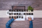 揭秘私募网站排名,揭秘行业风云,助您精准选择优质平台 揭秘私募网站排名,揭秘行业风云,助您精准选择优质平台