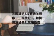 三国战纪3攻略通关顺序,三国战纪3,如何快速通关?攻略指南 三国战纪3攻略通关顺序,三国战纪3,如何快速通关?攻略指南