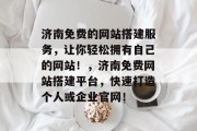 济南免费的网站搭建服务，让你轻松拥有自己的网站！，济南免费网站搭建平台，快速打造个人或企业官网！