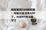 蚂蚁集团CEO韩歆毅:可能以后没有APP了,AGENT把活都干了 蚂蚁集团CEO韩歆毅:可能以后没有APP了,AGENT把活都干了