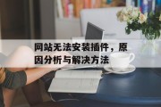 网站无法安装插件,原因分析与解决方法 网站无法安装插件,原因分析与解决方法