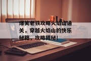 爆笑老铁攻略火焰山通关,穿越火焰山的快乐秘籍,攻略揭秘! 爆笑老铁攻略火焰山通关,穿越火焰山的快乐秘籍,攻略揭秘!