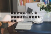 现在做网站SEO,你需要知道的五大趋势与策略 现在做网站SEO,你需要知道的五大趋势与策略