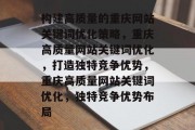 构建高质量的重庆网站关键词优化策略,重庆高质量网站关键词优化,打造独特竞争优势,重庆高质量网站关键词优化,独特竞争优势布局 构建高质量的重庆网站关键词优化策略,重庆高质量网站关键词优化,打造独特竞争优势,重庆高质量网站关键词优化,独特竞争优势布局