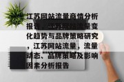 江苏网站流量商情分析报告,江苏网站流量变化趋势与品牌策略研究,江苏网站流量,流量动态、品牌策略及影响因素分析报告 江苏网站流量商情分析报告,江苏网站流量变化趋势与品牌策略研究,江苏网站流量,流量动态、品牌策略及影响因素分析报告