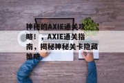 神秘的AXIE通关攻略！，AXIE通关指南，揭秘神秘关卡隐藏策略