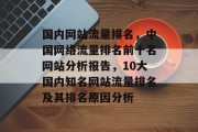 国内网站流量排名，中国网络流量排名前十名网站分析报告，10大国内知名网站流量排名及其排名原因分析
