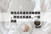 韩信点兵通关攻略视频，韩信点兵通关，一招到底