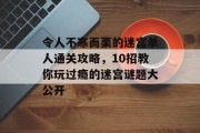 令人不寒而栗的迷宫单人通关攻略，10招教你玩过瘾的迷宫谜题大公开