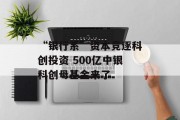 “银行系”资本竞逐科创投资 500亿中银科创母基金来了 “银行系”资本竞逐科创投资 500亿中银科创母基金来了