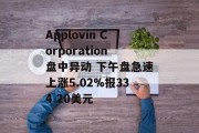 Applovin Corporation盘中异动 下午盘急速上涨5.02%报334.20美元 Applovin Corporation盘中异动 下午盘急速上涨5.02%报334.20美元