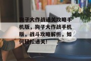 狗子大作战通关攻略手机版，狗子大作战手机版，战斗攻略解析，如何轻松通关!
