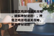 神奇之鸡游戏通关攻略,破解神秘谜题!,神奇之鸡游戏通关攻略,解开神秘谜题!