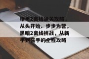 暗黑2离线通关攻略,从头开始、步步为营,黑暗2离线挑战,从新手到高手的全程攻略