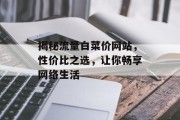 揭秘流量白菜价网站,性价比之选,让你畅享网络生活 揭秘流量白菜价网站,性价比之选,让你畅享网络生活
