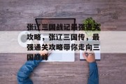 张辽三国战记最强通关攻略,张辽三国传,最强通关攻略带你走向三国巅峰 张辽三国战记最强通关攻略,张辽三国传,最强通关攻略带你走向三国巅峰