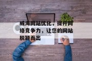 威海网站优化,提升网络竞争力,让您的网站脱颖而出 威海网站优化,提升网络竞争力,让您的网站脱颖而出
