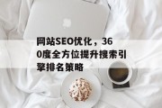 网站SEO优化,360度全方位提升搜索引擎排名策略 网站SEO优化,360度全方位提升搜索引擎排名策略