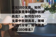 优化SEO文章,如何在众多竞争对手中脱颖而出?,如何在SEO文章中脱颖而出,策略与技巧分享,如何提高网站SEO排名? 优化SEO文章,如何在众多竞争对手中脱颖而出?,如何在SEO文章中脱颖而出,策略与技巧分享,如何提高网站SEO排名?