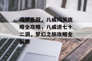 造梦无双,八戒闯关攻略全攻略,八戒进七十二洞,梦幻之旅攻略全解锁