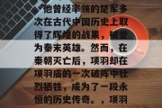 项羽是中国历史上一位著名的军事家和战略家。他曾经率领的楚军多次在古代中国历史上取得了辉煌的战果,被誉为秦末英雄。然而,在秦朝灭亡后,项羽却在项羽庙的一次破阵中壮烈牺牲,成为了一段永恒的历史传奇。,项羽,一次破阵壮烈牺牲,汉朝英雄传奇。 项羽是中国历史上一位著名的军事家和战略家。他曾经率领的楚军多次在古代中国历史上取得了辉煌的战果,被誉为秦末英雄。然而,在秦朝灭亡后,项羽却在项羽庙的一次破阵中壮烈牺牲,成为了一段永恒的历史传奇。,项羽,一次破阵壮烈牺牲,汉朝英雄传奇。
