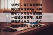 杀手们,你们知道要如何在逃离现场吗?不要担心,本文将为你提供一些建议和策略,让你顺利通过难关。,逃亡现场小技巧,安全防护指南