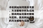 手机网站如何提高流量,方法策略分析及实践,提高网站流量的策略与实践,提高网站流量的方法策略与实践 手机网站如何提高流量,方法策略分析及实践,提高网站流量的策略与实践,提高网站流量的方法策略与实践