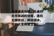问者通关攻略,从通向无尽挑战的秘籍,通向无限挑战,神秘秘诀,你的人生救赎之路! 问者通关攻略,从通向无尽挑战的秘籍,通向无限挑战,神秘秘诀,你的人生救赎之路!