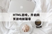 HTML游戏,开启网页游戏新篇章 HTML游戏,开启网页游戏新篇章
