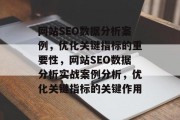 网站SEO数据分析案例,优化关键指标的重要性,网站SEO数据分析实战案例分析,优化关键指标的关键作用 网站SEO数据分析案例,优化关键指标的重要性,网站SEO数据分析实战案例分析,优化关键指标的关键作用