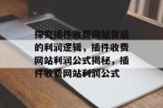 探究插件收费网站背后的利润逻辑,插件收费网站利润公式揭秘,插件收费网站利润公式 探究插件收费网站背后的利润逻辑,插件收费网站利润公式揭秘,插件收费网站利润公式