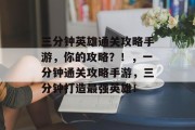 三分钟英雄通关攻略手游,你的攻略?!,一分钟通关攻略手游,三分钟打造最强英雄! 三分钟英雄通关攻略手游,你的攻略?!,一分钟通关攻略手游,三分钟打造最强英雄!