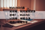 MatchGirl通关攻略,如何通关众多游戏?,MatchGirl攻略,破解众多游戏,攻略分享 MatchGirl通关攻略,如何通关众多游戏?,MatchGirl攻略,破解众多游戏,攻略分享