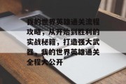 我的世界英雄通关流程攻略,从开始到胜利的实战秘籍,打造强大武器,我的世界英雄通关全程大公开