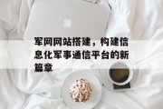 军网网站搭建,构建信息化军事通信平台的新篇章 军网网站搭建,构建信息化军事通信平台的新篇章