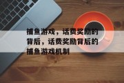 捕鱼游戏，话费奖励的背后，话费奖励背后的捕鱼游戏机制