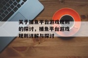 关于捕鱼平台游戏规则的探讨,捕鱼平台游戏规则详解与探讨 关于捕鱼平台游戏规则的探讨,捕鱼平台游戏规则详解与探讨