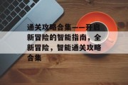 通关攻略合集——开启新冒险的智能指南,全新冒险,智能通关攻略合集 通关攻略合集——开启新冒险的智能指南,全新冒险,智能通关攻略合集