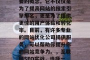 在互联网上,网站优化已经成为一个越来越重要的概念。它不仅仅是为了提高网站的搜索引擎排名,更是为了提供更佳的用户体验和转化率。目前,有许多专业的网站优化公司提供服务,可以帮助你提升你的网站竞争力。,互联网SEO实战,选择一家专业网站优化公司进行优化 在互联网上,网站优化已经成为一个越来越重要的概念。它不仅仅是为了提高网站的搜索引擎排名,更是为了提供更佳的用户体验和转化率。目前,有许多专业的网站优化公司提供服务,可以帮助你提升你的网站竞争力。,互联网SEO实战,选择一家专业网站优化公司进行优化