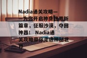 Nadia通关攻略——为你开启神奇世界新篇章,征服沙漠,夺回神器! Nadia通关攻略带你走进神秘世界 Nadia通关攻略——为你开启神奇世界新篇章,征服沙漠,夺回神器! Nadia通关攻略带你走进神秘世界
