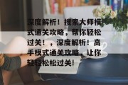 深度解析!搜索大师模式通关攻略,帮你轻松过关!,深度解析!高手模式通关攻略,让你轻轻松松过关!