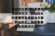 网站优化查询的重要性及解决方法,网站优化的重要性及其解决方案,网站优化,为何重要,以及其解决方法? 网站优化查询的重要性及解决方法,网站优化的重要性及其解决方案,网站优化,为何重要,以及其解决方法?
