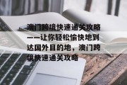 澳门跨境快速通关攻略——让你轻松愉快地到达国外目的地,澳门跨境快速通关攻略 澳门跨境快速通关攻略——让你轻松愉快地到达国外目的地,澳门跨境快速通关攻略