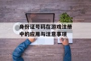 身份证号码在游戏注册中的应用与注意事项 身份证号码在游戏注册中的应用与注意事项