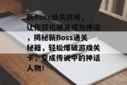 新Boss通关攻略，让你轻松破关成为神话，揭秘新Boss通关秘籍，轻松爆破游戏关卡，变成传说中的神话人物！