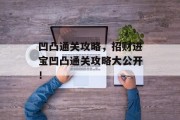 凹凸通关攻略,招财进宝凹凸通关攻略大公开! 凹凸通关攻略,招财进宝凹凸通关攻略大公开!