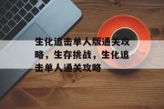 生化追击单人版通关攻略,生存挑战,生化追击单人通关攻略 生化追击单人版通关攻略,生存挑战,生化追击单人通关攻略